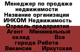 Менеджер по продаже недвижимости › Название организации ­ ИНКОМ-Недвижимость › Отрасль предприятия ­ Агент › Минимальный оклад ­ 60 000 - Все города Работа » Вакансии   . Иркутская обл.,Саянск г.